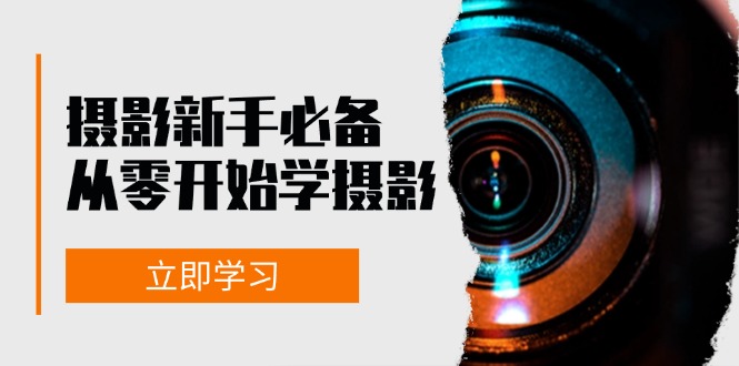 新手从零开始学摄影：器材、光线、构图、实战拍摄及后期修片，课程丰富，实战性强-轻资本网