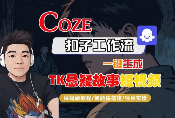 Coze扣子智能体工作流一键生成“TK悬疑故事“短视频，全流程保姆级教学-轻资本网