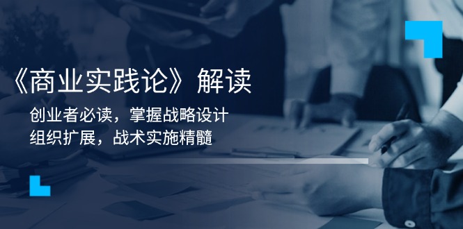 《商业实践论》解读：创业者必读，掌握战略设计，组织扩展，战术实施精髓-轻资本网