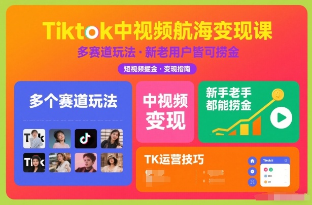 Tiktok中视频航海变现课，多个赛道玩法，新手老手都能在TK中视频捞金-轻资本网