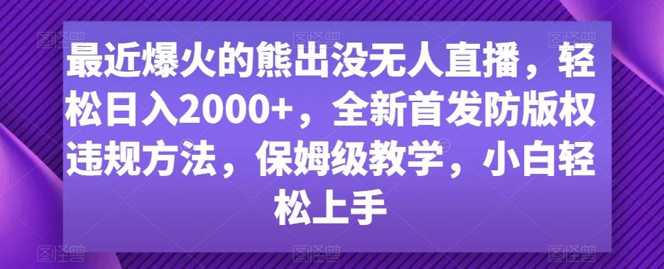 最近爆火的熊出没无人直播，轻松日入2000+，全新首发防版权违规方法【揭秘】-轻资本网