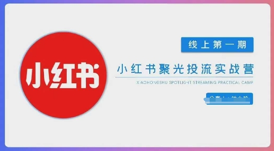 小红书聚光陪跑第一期，教你从0到1玩转小红书聚光投流，搭建小红书付费投流团队，更快的见到效果-轻资本网