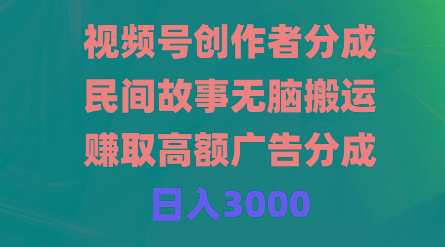 (9390期)视频号创作者分成，民间故事无脑搬运，赚取高额广告分成，日入3000-轻资本网