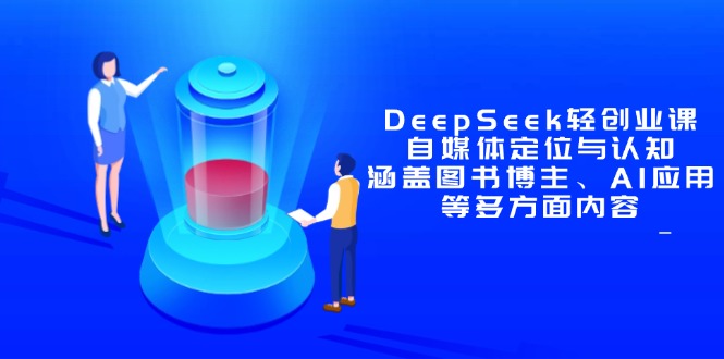 DeepSeek轻创业课：自媒体定位与认知，涵盖图书博主、AI应用等多方面内容-轻资本网