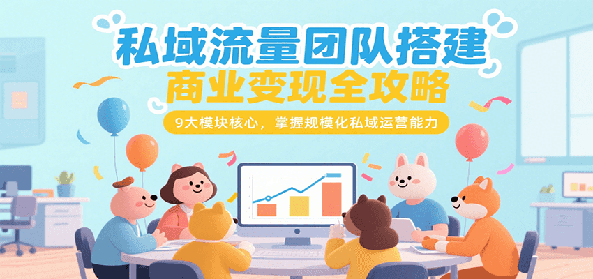 私域流量团队搭建商业变现全攻略，9大模块核心，掌握规模化私域运营能力-轻资本网