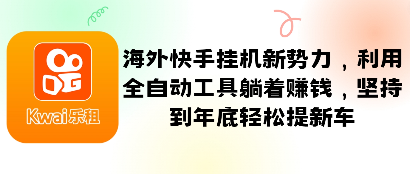 海外快手挂机新势力，利用全自动工具躺着赚钱，坚持到年底轻松提新车-轻资本网