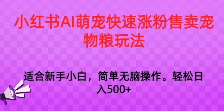 小红书AI萌宠快速涨粉售卖宠物粮玩法，日入1000+【揭秘】-轻资本网