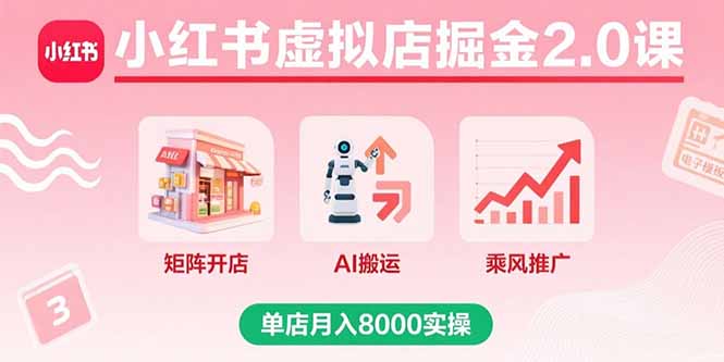 小红书虚拟店掘金2.0课，矩阵开店+AI搬运+乘风推广，单店月入8000实操-轻资本网