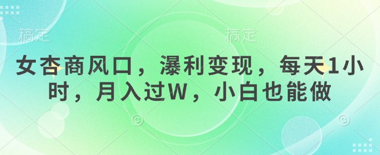 女杏商风口，瀑利变现，每天1小时，月入过W，小白也能做-轻资本网