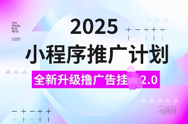 2025小程序推广计划，全新升级撸广告挂JI2.0玩法，日入多张，小白可做【揭秘】-轻资本网