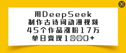 用DeepSeek制作古诗词动漫视频，45个作品涨粉17万，单日变现多张-轻资本网