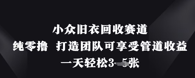 小众旧衣回收赛道，纯零撸 打造团队可享受管道收益，一天轻松3张-轻资本网