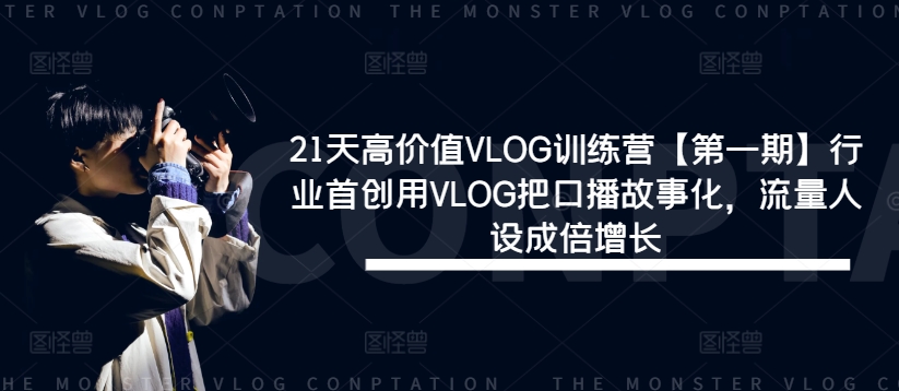 21天高价值VLOG训练营【第一期】行业首创用VLOG把口播故事化，流量人设成倍增长-轻资本网