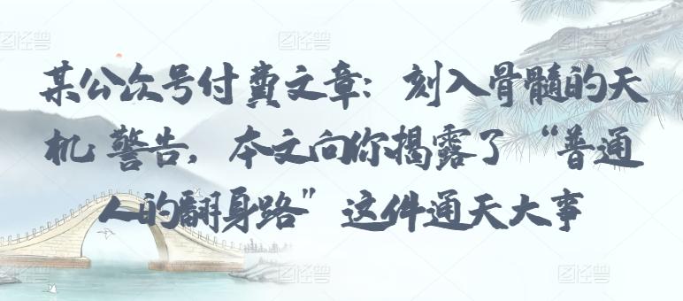 某公众号付费文章：刻入骨髓的天机: 警告，本文向你揭露了 “普通人的翻身路” 这件通天大事-轻资本网