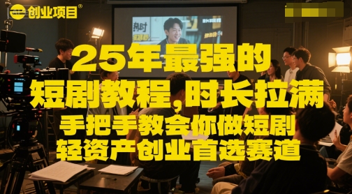 25年最强的短剧项目教程，时长拉满，手把手教会你做短剧，轻资产创业首选赛道-轻资本网
