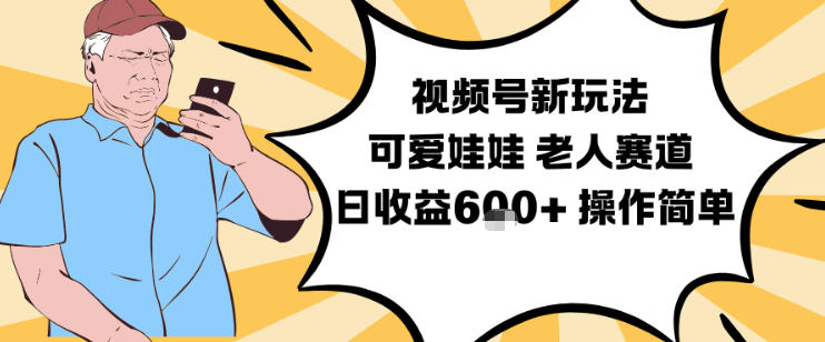 视频号新玩法，可爱娃娃视频制作教学，老人赛道，日收益6张+操作简单-轻资本网