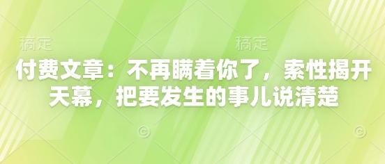 付费文章：不再瞒着你了，索性揭开天幕，把要发生的事儿说清楚-轻资本网