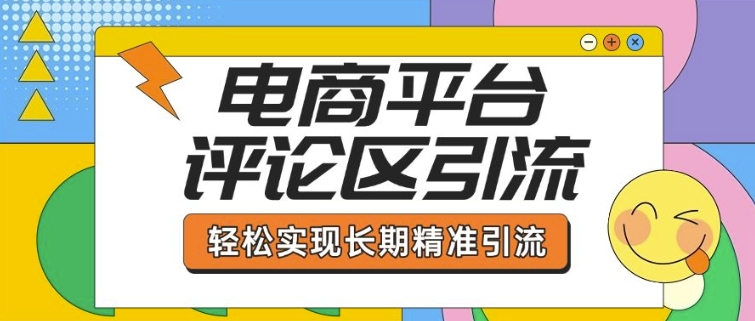 电商平台评论区引流，从基础操作到发布内容，引流技巧，轻松实现长期精准引流-轻资本网
