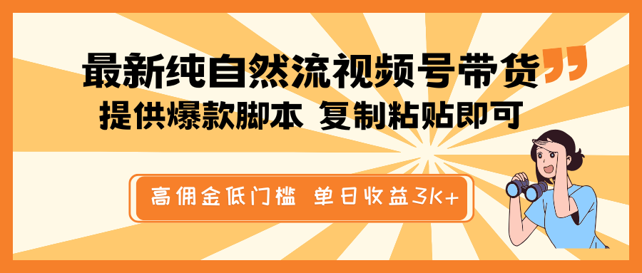 最新纯自然流视频号带货，提供爆款脚本简单 复制粘贴即可，高佣金低门槛，单日收益3K+-轻资本网