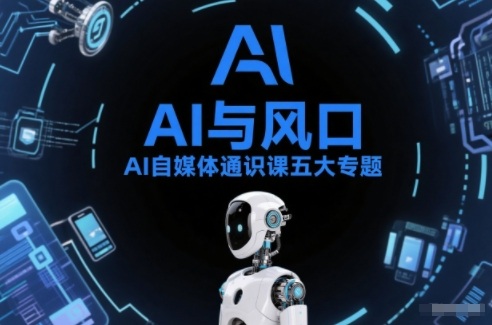 AI自媒体通识课五大专题，AI基础操作篇+AI生活娱乐篇+AI职场提效篇+AI自媒体实操篇+账号创作工具篇-轻资本网
