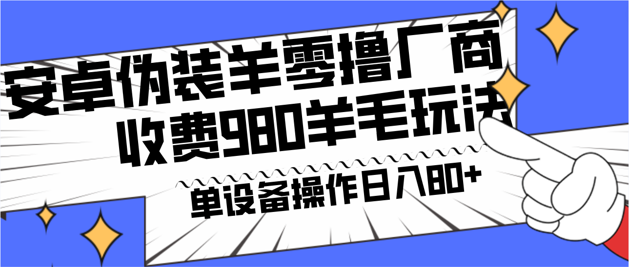 安卓伪装羊零撸厂商羊毛项目，单机日入80+，可矩阵，多劳多得，收费980项目直接公开-轻资本网