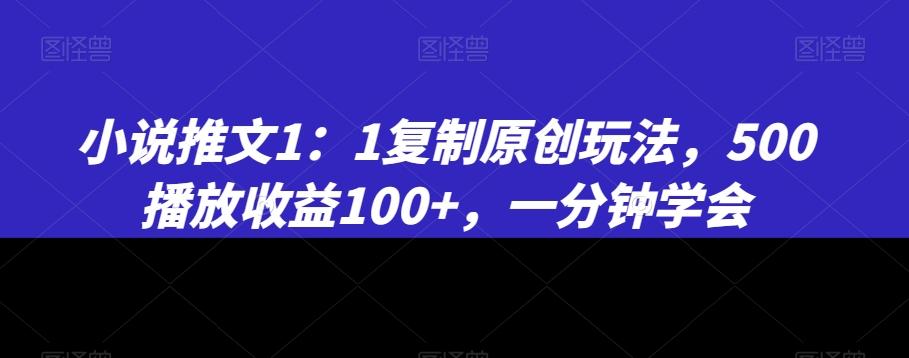 小说推文1：1复制原创玩法，500播放收益100+，一分钟学会【揭秘】-轻资本网