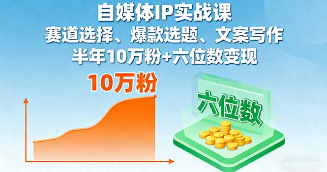 自媒体IP实战课，赛道选择、爆款选题、文案写作，半年10万粉+六位数变现-轻资本网