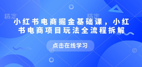 小红书电商掘金课，小红书电商项目玩法全流程拆解(更新5月)-轻资本网