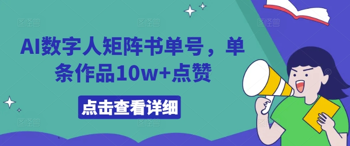 AI数字人矩阵书单号，单条作品10w+点赞【揭秘】-轻资本网