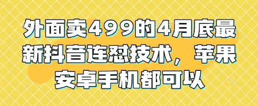 外面卖499的4月底最新抖音连怼技术，苹果安卓手机都可以-轻资本网