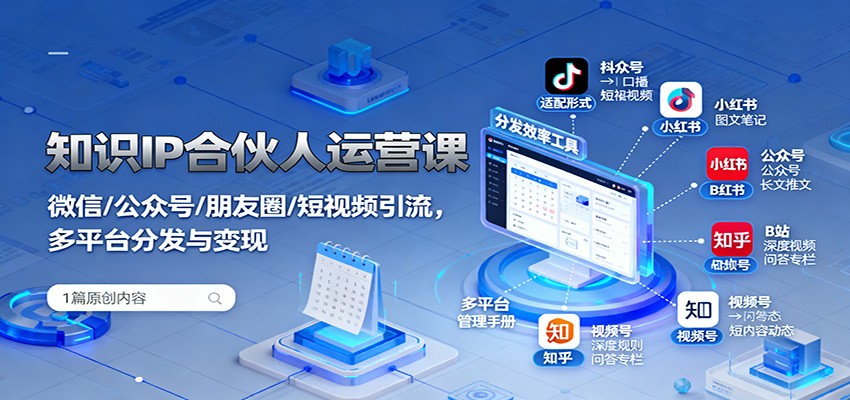 知识IP合伙人运营课：微信/公众号/朋友圈/短视频引流，多平台分发与变现-轻资本网