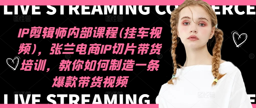 IP剪辑师内部课程(挂车视频)(更新12月)，张兰电商IP切片带货培训，教你如何制造一条爆款带货视频-轻资本网