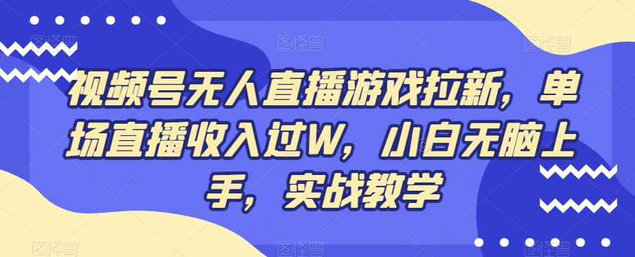视频号无人直播游戏拉新，单场直播收入过W，小白无脑上手，实战教学-轻资本网