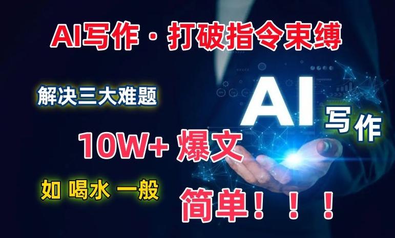 AI写作：解决三大难题，10W+爆文如喝水一般简单，打破指令调教束缚【揭秘】-轻资本网