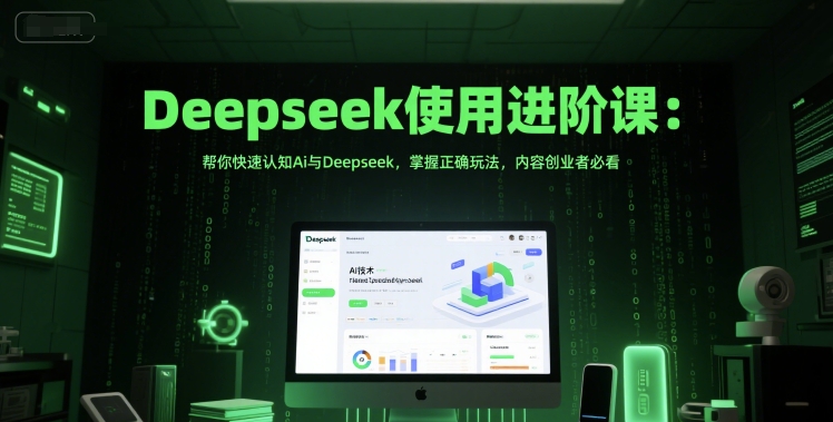 Deepseek使用进阶课：帮你快速认知Ai与Deepseek，掌握正确玩法，内容创业者必看-轻资本网