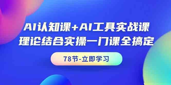 AI认知课+AI工具实战课，理论结合实操一门课全搞定(78节)-轻资本网