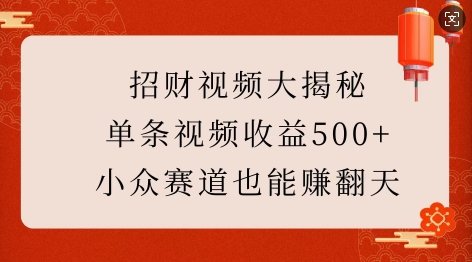 招财视频大揭秘：单条视频收益500+，小众赛道也能挣翻天!-轻资本网
