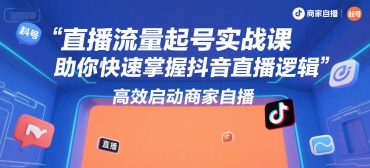 直播流量起号实战课，助你快速掌握抖音直播逻辑，高效启动商家自播-轻资本网