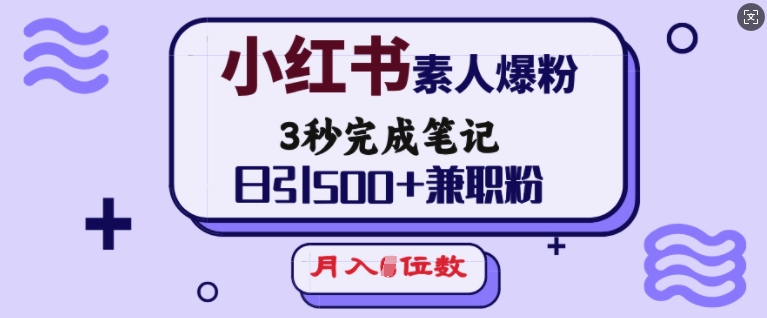 小红书素人爆粉，3秒完成笔记，日引500+兼职粉，月入5位数-轻资本网