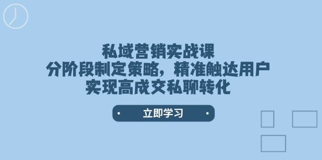 私域营销实战课，分阶段制定策略，精准触达用户，实现高成交私聊转化-轻资本网
