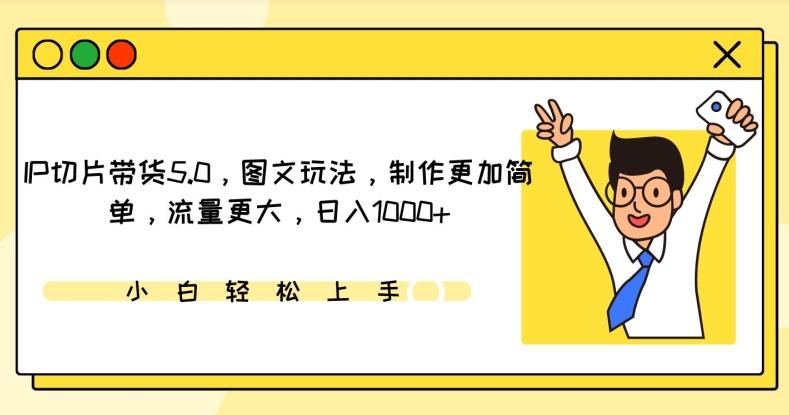 IP切片带货5.0，图文玩法，制作更加简单，流量更大，日入1000+【揭秘】-轻资本网