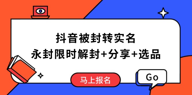 抖音被封转实名攻略，永久封禁也能限时解封，分享解封后高效选品技巧-轻资本网