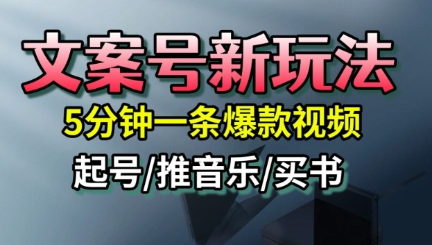 文案号新玩法，5分钟一条爆款视频，流量高，起号快，多方位变现-轻资本网