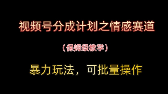视频号分成计划之情感赛道暴力玩法，可批量操作，保姆级教学-轻资本网