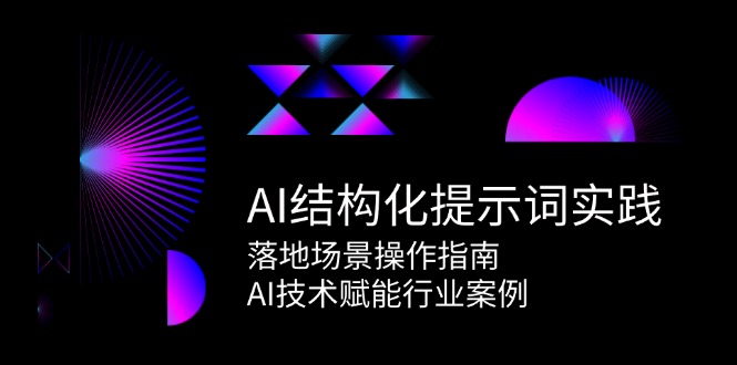 AI结构化提示词实践，落地场景操作指南，AI技术赋能行业案例-轻资本网