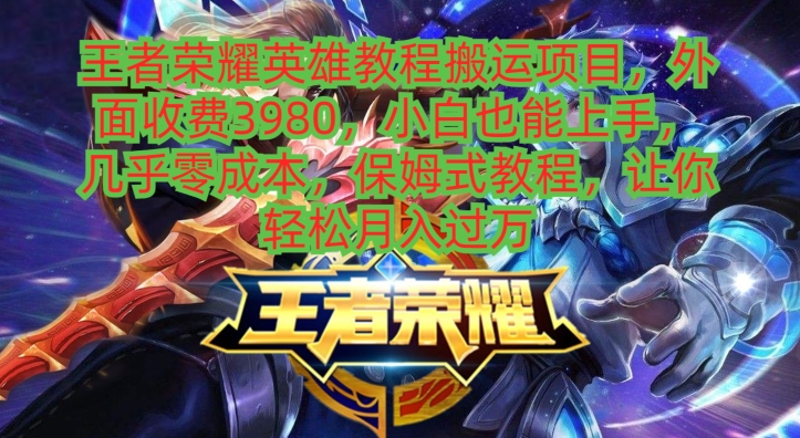 王者荣耀英雄教程搬运项目，小白也能上手，几乎零成本，保姆式教程-轻资本网