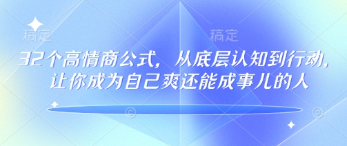 32个高情商公式，​从底层认知到行动，让你成为自己爽还能成事儿的人，133节完整版-轻资本网