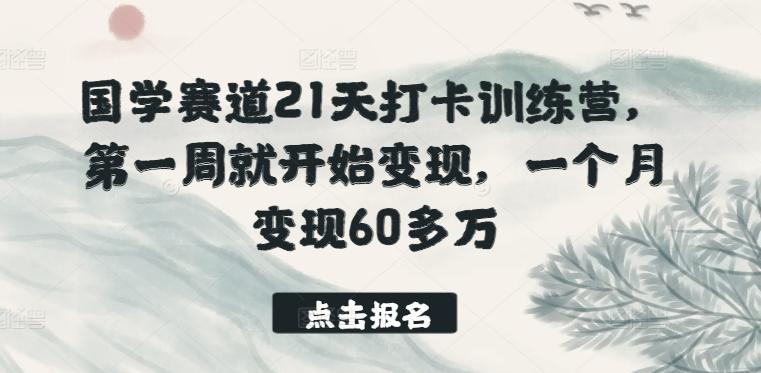 国学赛道21天打卡训练营，第一周就开始变现，一个月变现60多万-轻资本网
