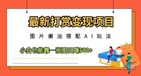 最新打赏变现项目，图片搬运搭配AI玩法，小白也能靠一张图日入5张-轻资本网