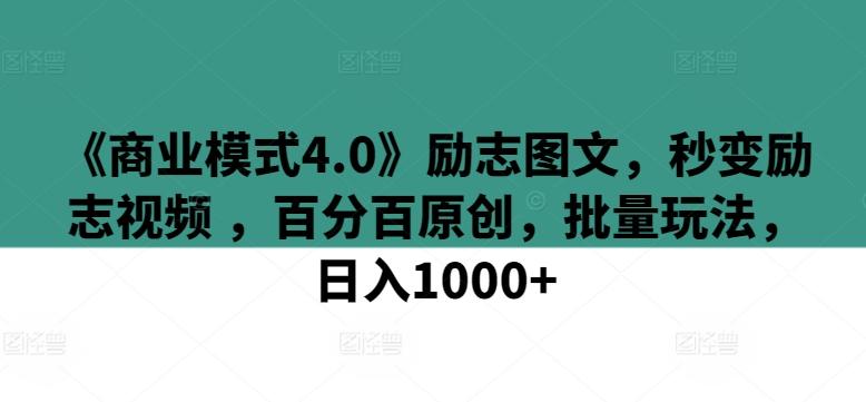 《商业模式4.0》励志图文，秒变励志视频 ，百分百原创，批量玩法，日入1000+【揭秘】-轻资本网
